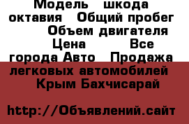  › Модель ­ шкода октавия › Общий пробег ­ 140 › Объем двигателя ­ 2 › Цена ­ 450 - Все города Авто » Продажа легковых автомобилей   . Крым,Бахчисарай